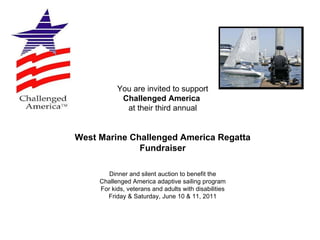You are invited to support Challenged America   at their third annual West Marine Challenged America Regatta Fundraiser Dinner and silent auction to benefit the Challenged America adaptive sailing program For kids, veterans and adults with disabilities Friday & Saturday, June 10 & 11, 2011 