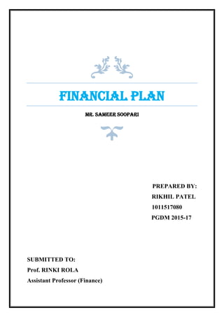FINANCIAL PLAN
Mr. Sameer Soopari
PREPARED BY:
RIKHIL PATEL
1011517080
PGDM 2015-17
SUBMITTED TO:
Prof. RINKI ROLA
Assistant Professor (Finance)
 