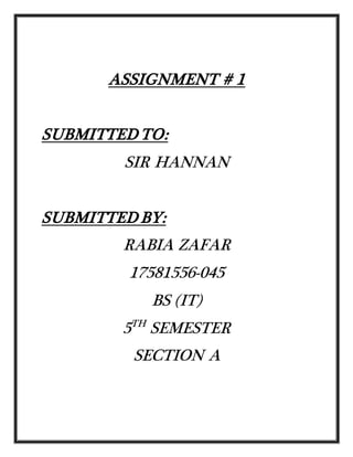 ASSIGNMENT # 1
SUBMITTED TO:
SIR HANNAN
SUBMITTED BY:
RABIA ZAFAR
17581556-045
BS (IT)
5TH
SEMESTER
SECTION A
 