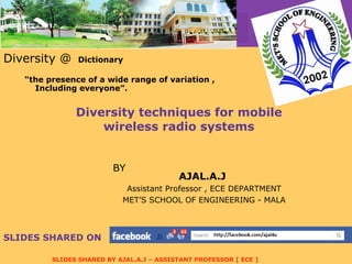 Diversity  techniques for mobile wireless radio systems ,[object Object],[object Object],[object Object],AJAL.A.J  Assistant Professor , ECE DEPARTMENT MET’S SCHOOL OF ENGINEERING - MALA BY SLIDES SHARED ON   
