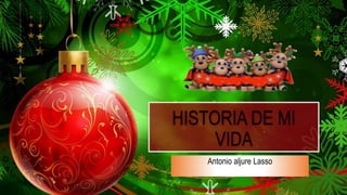 HISTORIA DE MI
VIDA
Antonio aljure Lasso
 