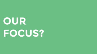 OUR
FOCUS?
 
