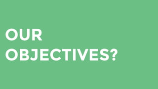 OUR
OBJECTIVES?
 