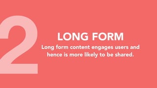 2 LONG FORM
Long form content engages users and
hence is more likely to be shared.
 