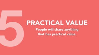 5PRACTICAL VALUE
People will share anything
that has practical value.
 