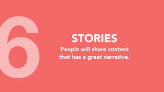 6 STORIES
People will share content
that has a great narrative.
 