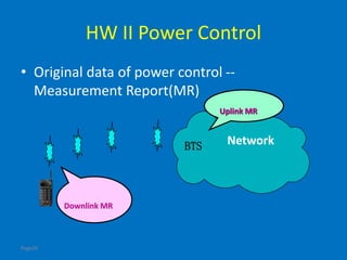 Page26
HW II Power Control
• Original data of power control --
Measurement Report(MR)
Network
Downlink MR
Uplink MR
BTS
 