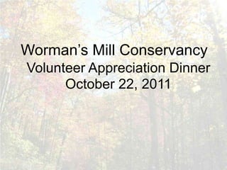 Worman’s Mill Conservancy
Volunteer Appreciation Dinner
      October 22, 2011
 