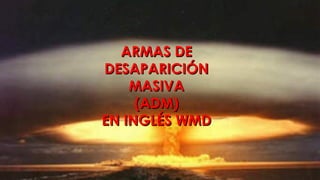 ARMAS DEARMAS DE
DESAPARICIÓNDESAPARICIÓN
MASIVAMASIVA
(ADM)(ADM)
EN INGLÉS WMDEN INGLÉS WMD
 