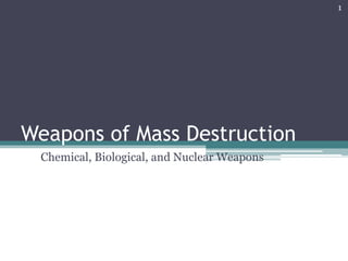 Weapons of Mass Destruction
Chemical, Biological, and Nuclear Weapons
1
 