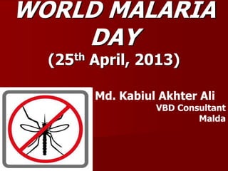 WORLD MALARIA
DAY
(25th April, 2013)
Md. Kabiul Akhter Ali
VBD Consultant
Malda
 