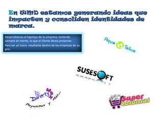 En WMD estamos generando ideas que
  impacten y consoliden identidades de
  marca.
Desarrollamos el logotipo de tu empresa, teniendo
siempre en mente, lo que el cliente desea proyectar.
Para ser un icono resaltante dentro de las empresas de su
giro.
 