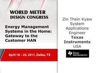 Zin Thein Kyaw
                           System
Energy Management        Applications
Systems in the Home:      Engineer
Gateway to the             Texas
Customer HAN            Instruments
                            USA
 