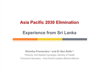 Risintha Premaratne a and Dr Ben Rolfe b
a Director, Anti Malaria Campaign, Ministry of Health
b Executive Secretary – Asia Pacific Leaders Malaria Alliance
Cold Chain Management
during MR Vaccination
Campaign 2014
Asia Pacific 2030 Elimination
Experience from Sri Lanka
 