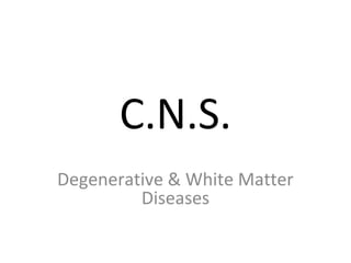 C.N.S.
Degenerative & White Matter
Diseases
 