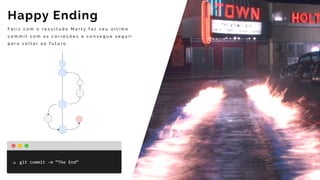 F e l i z c o m o r e s u l t a d o M a r t y f a z s e u ú l t i m o
c o m m i t c o m a s c o r r e ç õ e s e c o n s e g u e s e g u i r
p a r a v o l t a r a o f u t u r o .
Happy Ending
git	commit	-m	“The	End”
 