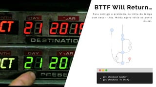 P a r a c o r r i g i r o p r o b l e m a n a l i n h a d o t e m p o
c o m s e u s f i l h o s , M a r t y a g o r a v o l t a a o p o n t o
i n i c i a l ,
BTTF Will Return…
git	checkout	master	
git	checkout	-b	bttf2		
 