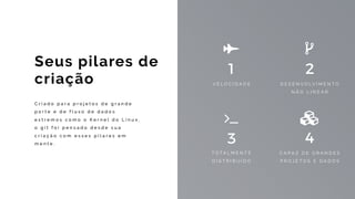 C r i a d o p a r a p r o j e t o s d e g r a n d e
p o r t e e d e f l u x o d e d a d o s
e x t r e m o s c o m o o K e r n e l d o L i n u x ,
o g i t f o i p e n s a d o d e s d e s u a
c r i a ç ã o c o m e s s e s p i l a r e s e m
m e n t e .
Seus pilares de
criação V E L O C I D A D E D E S E N V O LV I M E N T O  
N Ã O L I N E A R
1 2
C A P A Z D E G R A N D E S  
P R O J E T O S E D A D O S
T O T A L M E N T E  
D I S T R I B U Í D O
3 4
Ƙ
 
