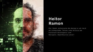 P a i , G e e k , e n t u s i a s t a d o d e s i g n e u m n e r d
d o c o m p u t a d o . Ta l v e z u m a m i s t u r a d e
F u l l s t a c k d e v e l o p e r s c o m
D e s i g n e r .   O p e n S o u r c e L o v e r !
Heitor
Ramon
 