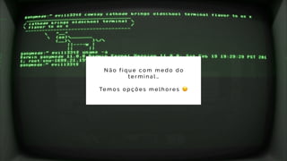 N ã o f i q u e c o m m e d o d o
t e r m i n a l …
Te m o s o p ç õ e s m e l h o r e s 😉
 