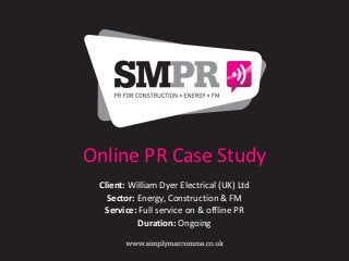 Online PR Case Study
 Client: William Dyer Electrical (UK) Ltd
   Sector: Energy, Construction & FM
  Service: Full service on & offline PR
           Duration: Ongoing
 