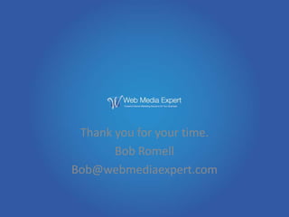 Thank you for your time.
       Bob Romell
Bob@webmediaexpert.com
 
