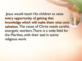 <ul><li>  Jesus would teach His children to seize  every opportunity of gaining that knowledge which will make them wise u...