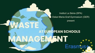AT EUROPEAN SCHOOLS
WASTE
MANAGEMENT
Institut La Sénia (SPA)
Oskar-Maria-Graf-Gymnasium (GER)
present
Erasmus+
 