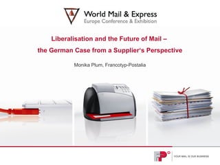 Liberalisation and the Future of Mail –  the German Case from a Supplier‘s Perspective Monika Plum, Francotyp-Postalia 
