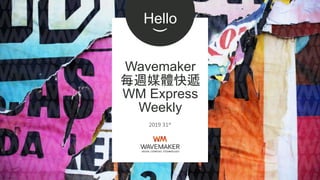 2019 31st
Wavemaker
每週媒體快遞
WM Express
Weekly
Hello
)
 