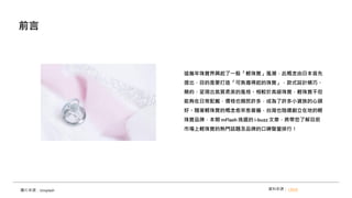 這幾年珠寶界興起了一股「輕珠寶」風潮，此概念由日本首先
提出，目的是要打造「可負擔得起的珠寶」，款式設計精巧、
簡約，呈現出氣質柔美的風格。相較於高級珠寶，輕珠寶不但
能夠在日常配戴，價格也親民許多，成為了許多小資族的心頭
好。隨著輕珠寶的概念愈來愈普遍，台灣也陸續創立在地的輕
珠寶品牌，本期 mFlash 挑選的 i-buzz 文章，將帶您了解目前
市場上輕珠寶的熱門話題及品牌的口碑聲量排行！
前言
資料來源： i-buzz
圖片來源：Unsplash
 