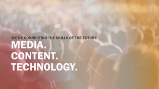 MEDIA.
CONTENT.
TECHNOLOGY.
WE’RE CONNECTING THE SKILLS OF THE FUTURE
 