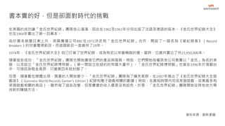 在美國的成功讓「金氏世界紀錄」團隊信心滿滿，因此在1962及1963年分別出版了法語及德語的版本。《金氏世界紀錄大全》
也在1964年賣出了第一百萬本。
由於書本銷量日漸上升，英國廣播公司BBC在1972決定和「金氏世界紀錄」合作，開設了一個名為《破紀錄者》（Record
Breakers）的兒童電視節目。而這個節目一直維持了29年。
1974年，《金氏世界紀錄大全》自己打破了世界紀錄，成為有史以來最暢銷的書。當時，它總共賣出了共23,950,000本。
隨著這些成功，「金氏世界紀錄」團隊也開始擴張它們的產品與服務。例如，它們開始授權其他公司售賣以「金氏」為名的桌
遊，以及設立「金氏世界紀錄博物館」（第一間設立在紐約的帝國大廈中）。「金氏世界紀錄博物館」也曾在1996年於落腳台
中，可惜因為租金高昂，只營業四年就封館了。
但是，隨著數位媒體出現，買書的人開始變少。「金氏世界紀錄」團隊為了擴充客群，在2007年推出了《金氏世界紀錄大全遊
戲版》（Guinness World Records Gamer’s Edition）紀錄和電子遊戲相關的數據（例如：在最短時間內完成某個遊戲、收集最多和
某個遊戲相關的商品）。雖然做了這些改變，但是賣書的收入還是沒有起色。於是，「金氏世界紀錄」團隊開始從其他地方尋
找新的賺錢方法。
書本賣的好，但是卻面對時代的挑戰
資料來源：創新拿鐵
 