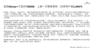 Netflix、Disney+、Apple TV+、HBO Max影音串流市場全新的一戰，在11月終於開打，而在內容上有著天然優勢的Disney+，
上線第一年就要推出漫威、星戰、皮克斯等500部電影和7,500集電視劇，一直被業界視為最大的「終極BOSS」。然而，
Disney+在11月12日於美國、加拿大、荷蘭首波上線短短一天後，《CNBC》已經公布了戰報：Disney+註冊用戶人數已破
1,000萬。
Netflix在2007年剛推出之際，全年美國用戶數未破1,000萬人，而Disney+卻如此聲勢浩大，為什麼？原因可能有二：一來，
當有線電視「剪線潮」越演越烈，民眾對「自主選擇性」更高的OTT需求水漲船高，市場已經成熟到位；二來，迪士尼海量的
片源和CP值頗高的訂閱價格，都是上線一天就有驚人成績的原因。根據波士頓研究公司Apptopia統計，Disney+在11月12日
正式上線後的24個小時內，在App Store和Google Play上被下載了320萬次，第一波只在3個國家上線，但不出意外地「大本
營」仍是美國，占下載總數的89%，而加拿大、荷蘭則各占9%和2%。
Apptopia近一步把Disney+和競品作比較，粗估Netflix在同一時間內下載量為66.2萬次，其中單看美國、加拿大、荷蘭三國，
下載總數為14萬次。即便Disney+上線短短一天就引發轟動，值得注意的是，Disney+一樣擁有所有訂閱服務都有的試用期，
期限為7天，代表在這1,000萬名用戶中，不見得全都是「願意付費」的用戶，介面設計好不好、使用順不順暢、期待的影集並
未在第一時間上線，都有可能成為消費者「只嚐鮮不付費」的原因。
靠免費來搏市占，讓用戶「先入場」無疑是最快的方式，但用戶會不會真的使用、實際開機率如何，仍舊要回到內容及使用者
體驗上，或許一年後，全球OTT市場又是另一番格局了。
都說Disney+才是終極BOSS，上線一天戰報更新：註冊用戶破1,000萬
資料來源：數位時代 2019/11/14
 