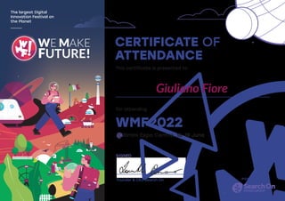 CERTIFICATE OF
ATTENDANCE
WMF2022
This certificate is presented to
for attending
SIGNED
@Rimini Expo Centre, 16-18 June
Founder & CEO Search On
The largest Digital
Innovation Festival on
the Planet
Giuliano Fiore
 