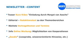 NEWSLETTER –CONTENT
• Teaser Kurz-Video "Einladung durch Margot van Assche"
• Editorial – Redaktionstext zu den Themenbereichen
• Nächste Vortragsthemen und Termine
• Info Online Werbung: Möglichkeiten von Kooperationen
• „Goodie“ (Leseprobe, wissenorientierte Hinweise, etc.)
 