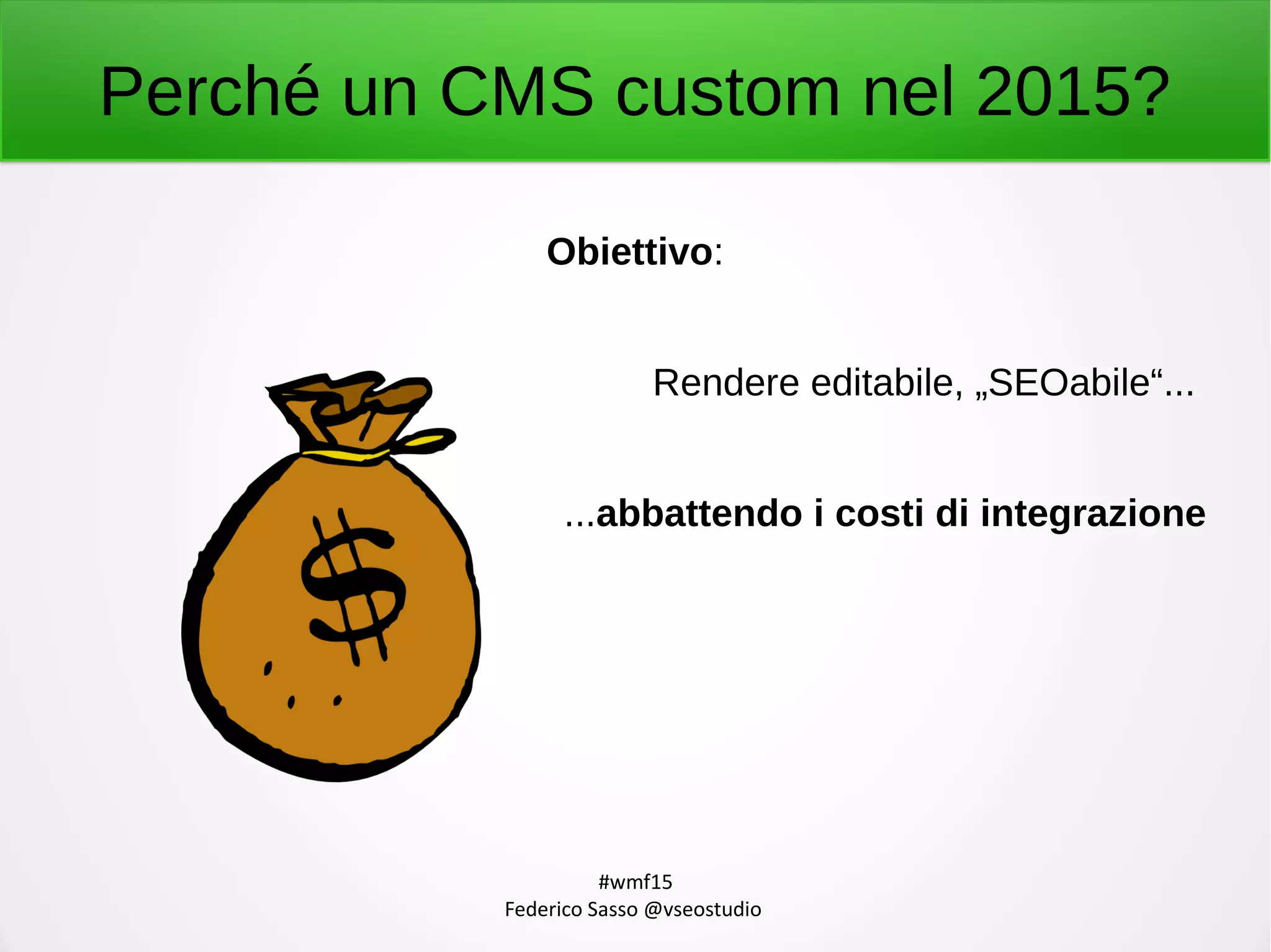 #wmf15
Federico Sasso @vseostudio
Perché un CMS custom nel 2015?
Obiettivo:
Rendere editabile, „SEOabile“...
...abbattendo i costi di integrazione
 