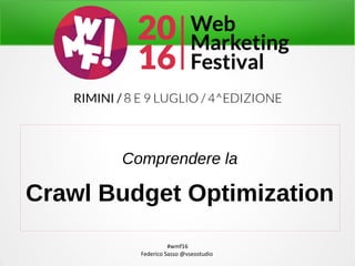 #wmf16
Federico Sasso @vseostudio
Comprendere la
Crawl Budget Optimization
 