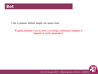 23 e 24 Giugno 2017 – Palacongressi di Rimini - #WMF17
Bot
I bot si possono definire meglio con questa frase:
"È quella fu...