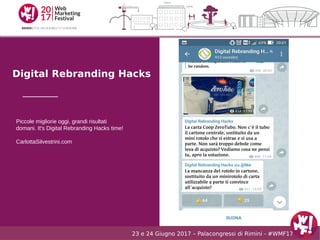 23 e 24 Giugno 2017 – Palacongressi di Rimini - #WMF17
Digital Rebranding Hacks
Piccole migliorie oggi, grandi risultati
d...