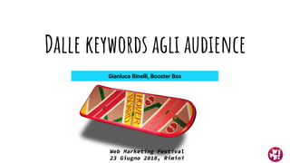 Dalle keywords agli audience
Gianluca Binelli, Booster Box
Web Marketing Festival
23 Giugno 2018, Rimini
 