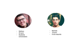 - Stefano
- 25 anni
- Studente
Universitario
- Michele
- 18 anni
- Fa la maturità
 