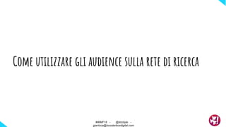 Come utilizzare gli audience sulla rete di ricerca
#WMF18 - @ktzstyle -
gianluca@boosterboxdigital.com
 