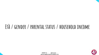 Età / gender / parental status / household income
#WMF18 - @ktzstyle -
gianluca@boosterboxdigital.com
 