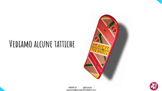 Vediamo alcune tattiche
#WMF18 - @ktzstyle -
gianluca@boosterboxdigital.com
 