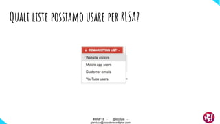 Quali liste possiamo usare per RLSA?
#WMF18 - @ktzstyle -
gianluca@boosterboxdigital.com
#WMF18 - @ktzstyle -
gianluca@boosterboxdigital.com
 