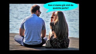 Non ci siamo già visti da
qualche parte?
 