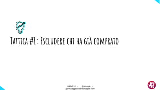 Tattica #1: Escludere chi ha già comprato
#WMF18 - @ktzstyle -
gianluca@boosterboxdigital.com
#WMF18 - @ktzstyle -
gianluca@boosterboxdigital.com
 