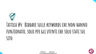 Tattica #4: Biddare sulle keywords che non hanno
funzionato, solo per gli utenti che solo stati sul
sito
#WMF18 - @ktzstyle -
gianluca@boosterboxdigital.com
 