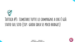 Tattica #5: Limitare tutte le campagne a chi é già
stato sul sito (tip: good idea se poco budget)
#WMF18 - @ktzstyle -
gianluca@boosterboxdigital.com
 